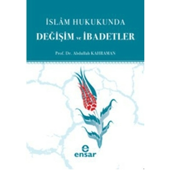 Islam Hukukunda; Değişim Ve Ibadetlerdeğişim Ve Ibadetler Abdullah Kahraman