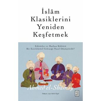 Islâm Klasiklerini Yeniden Keşfetmek Ahmed El-Shamsy