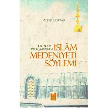 Islam Medeniyeti Söylemi; Gelenek Ve Ideoloji Arasındagelenek Ve Ideoloji Arasında Alper Gürkan