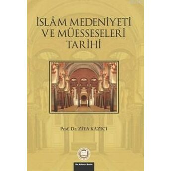 Islam Medeniyeti Ve Müesseseleri Tarihi Ziya Kazıcı