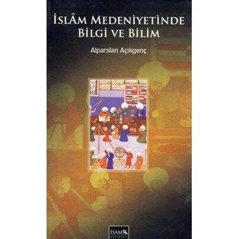 Islam Medeniyetinde Bilgi Ve Bilim Prof. Dr. Alparslan Açıkgenç