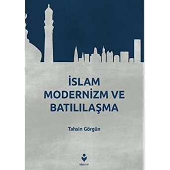 Islam Modernizm Ve Batılılaşma Tahsin Görgün