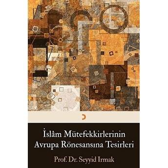 Islam Mütefekkirlerinin Avrupa Rönesansına Tesirleri - Seyyid Irmak