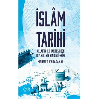 Islam Tarihi – Allah’ın Ilk Halifesinden Devletlerin Son Halifesine Mehmet Karasakal