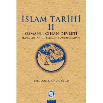 Islam Tarihi - Iı; Osmanlı Cihan Devleti (Kuruluştan Iıı. Selim'in Sonuna Kadar)Osmanlı Cihan Devleti (Kuruluştan Iıı. Selim'in Sonuna Kadar) Nuri Ünlü