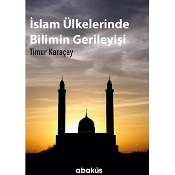 Islam Ülkelerinde Bilimin Gerileyişi Timur Karaçay