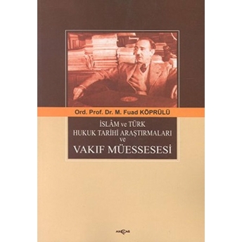 Islam Ve Türk Hukuk Tarihi Araştırmaları Ve Vakıf Müessesesi Mehmed Fuad Köprülü