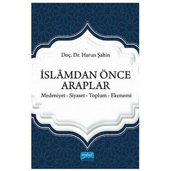 Islamdan Önce Araplar: Medeniyet-Siyaset-Toplum-Ekonomi Harun Şahin