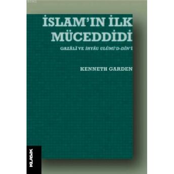 Islam'ın Ilk Müceddidi Gazâlî Ve Ihyâu Ulûmi'd-Dîn'i Kenneth Garden