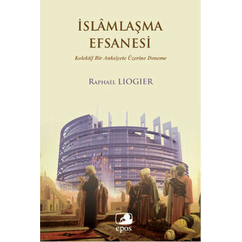 Islamlaşma Efsanesi Kolektif Bir Anksiyete Üzerine Deneme Raphael Liogier