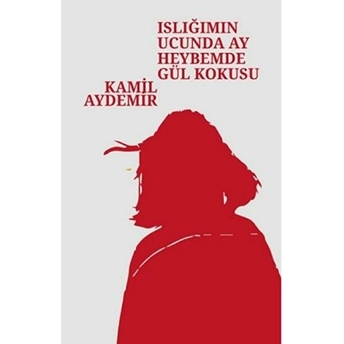 Islığımın Ucunda Ay Heybemde Gül Kokusu Kamil Aydemir