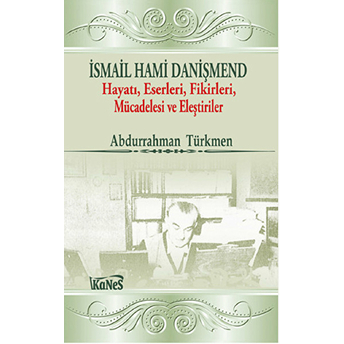 Ismail Hami Danişmend: Hayatı, Eserleri, Fikirleri, Mücadelesi Ve Eleştirileri Abdurrahman Türkmen