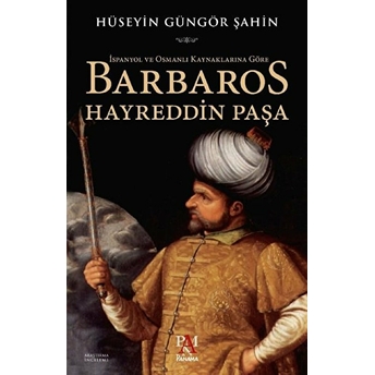 Ispanyol Ve Osmanlı Kaynaklarına Göre Barbaros Hayreddin Paşa Hüseyin Güngör Şahin