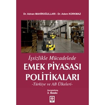 Işsizlikle Mücadelede Emek Piyasası Politikaları - Türkiye Ve Ab Ülkeleri Adem Korkmaz, Adnan Mahiroğulları