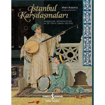 Istanbul Karşılaşmaları Osmanlılar, Oryantalistler Ve 19. Yüzyıl Görsel Kültürü Mary Roberts