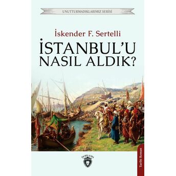 Istanbul’u Nasıl Aldık? Unutturmadıklarımız Serisi Iskender F. Sertelli