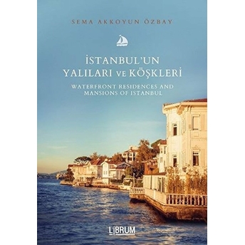 Istanbul’un Yalıları Ve Köşkleri / Waterfront Residences And Mansıons Of Istanbul Sema Akkoyun Özbay