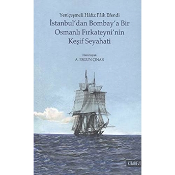 Istanbul'Dan Bombay'A Bir Osmanlı Fırkateyni'Nin Keşif Seyahati Hafız Faik Efendi