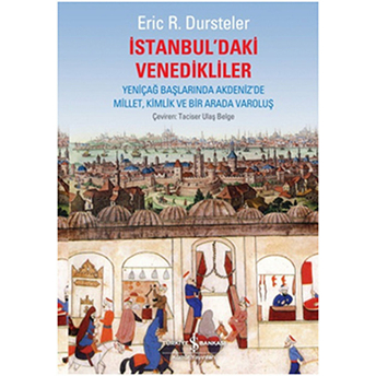 Istanbul'daki Venedikliler Yeniçağ Başlarında Akdeniz'de Millet, Kimlik Ve Bir Arada Varoluş Eric R. Dursteler