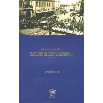 Istikbal Gazetesine Göre Trabzon’da Belediye Ve Belediyecilik (1919-1925) Rahmi Çiçek