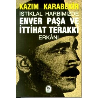 Istiklal Harbimizde Enver Paşa Ve Ittihat Terakki Erkanı Kazım Karabekir