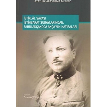 Istiklal Savaşı Istihbarat Subaylarından : Fahri Akçakoca Akça'nın Hatıraları