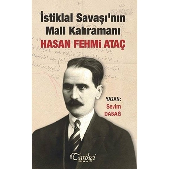 Istiklal Savaşının Mali Kahramanı : Hasan Fehmi Ataç Sevim Dabağ