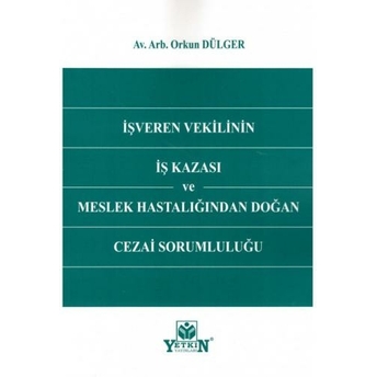 Işveren Vekilinin Iş Kazası Ve Meslek Hastalığından Doğan Cezai Sorumluluğu Orkun Dülger