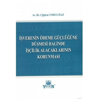 Işverenin Ödeme Güçlüğüne Düşmesi Halinde Işçilik Alacaklarının Korunması Çiğdem Yorulmaz