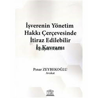 Işverenin Yönetim Hakkı Çerçevesinde Itiraz Edilebilir Iş Kavramı Pınar Zeybekoğlu