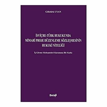 Isviçre-Türk Hukukunda Mimari Proje Düzenleme Sözleşmesinin Hukuki Niteliği Göktürk Uyan