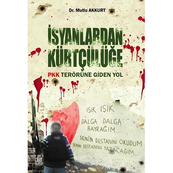 Isyanlardan Kürtçülüğe Pkk Terörüne Giden Yol - Mutlu Akkurt