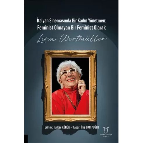 Italyan Sinemasında Bir Kadın Yönetmen Feminist Olmayan Bir Feminist Olarak Lina Wertmüller Türker Körük