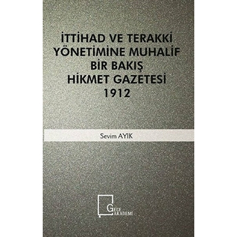 Ittihad Ve Terakki Yönetimine Muhalif Bir Bakış Hikmet Gazetesi 1912 - Sevim Ayık