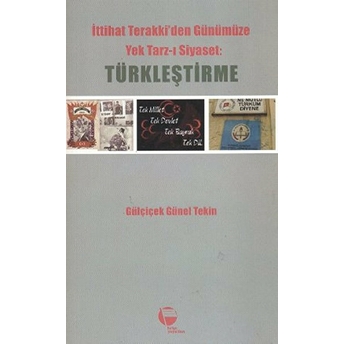 Ittihat Terakki'den Günümüze Yek Tarz-I Siyaset: Türkleştirme Gülçiçek Günel Tekin