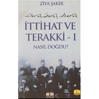 Ittihat Ve Terakki Cilt: 1 Nasıl Doğdu Ziya Şakir