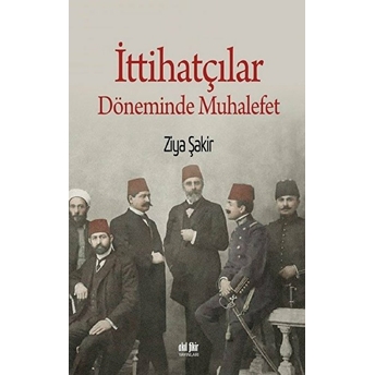 Ittihatçılar Döneminde Muhalefet Ziya Şakir