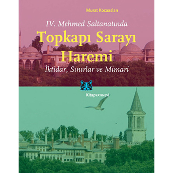 Iv. Mehmed Saltanatında Topkapı Sarayı Haremi Iktidar, Sınırlar Ve Mimari Murat Kocaarslan