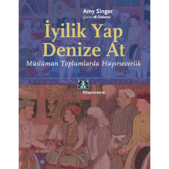 Iyilik Yap Denize At Müslüman Toplumlarda Hayırseverlik Amy Singer