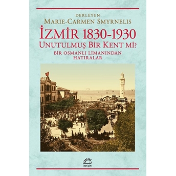 Izmir 1830-1930 Unutulmuş Bir Kent Mi? Bir Osmanlı Limanından Hatıralar Marıe - Carmen Şmyrnelış