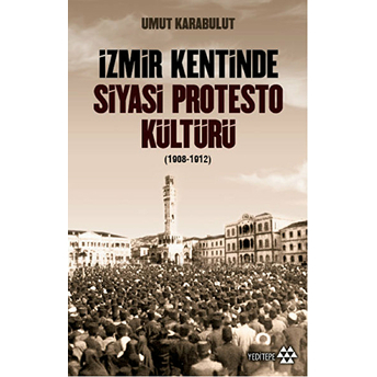 Izmir Kentinde Siyasi Protesto Kültürü - 1908 - 1912 Umut Karabulut