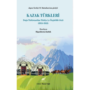 Japon Tarihçi M. Matsubara’nın Gözüyle Kazak Türkleri Doğu Türkistan’dan Türkiye’ye Özgürlük Göçü (1934-1953) Higashitotsu Kutluk