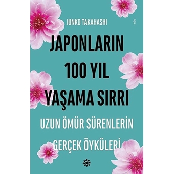 Japonların 100 Yıl Yaşama Sırrı - Uzun Ömür Sürenlerin Gerçek Öyküleri Junko Takahashi