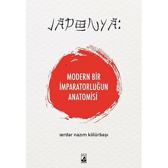 Japonya: Modern Bir Imparatorluğun Anatomisi Serdar Nazım Kölürbaşı