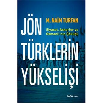 Jön Türklerinin Yükselişi Siyaset, Askerler Ve Osmanlı'nın Çöküşü M. Naim Turfan