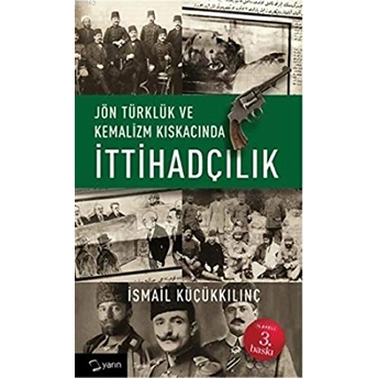 Jön Türklük Ve Kemalizm Kıskacında Ittihadçılık Ismail Küçükkılınç