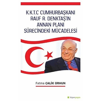 K.k.t.c. Cumhurbaşkanı Rauf R. Denktaş’ın Annan Planı Sürecindeki Mücadelesi Fatma Çalik Orhun