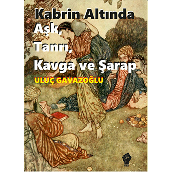 Kabrin Altında Âşk, Tanrı, Kavga Ve Şarap-Uluç Gavazoğlu