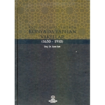 Kadı Sicilleri Işığında Konya'Da Yapılan Vakıflar (1650 - 1910) Izzet Sak