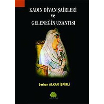 Kadın Divan Şairleri Ve Geleneğin Uzantısı Serhan Alkan Ispirli